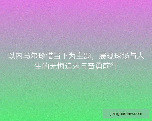 以内马尔珍惜当下为主题，展现球场与人生的无悔追求与奋勇前行