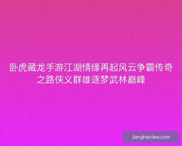 卧虎藏龙手游江湖情缘再起风云争霸传奇之路侠义群雄逐梦武林巅峰