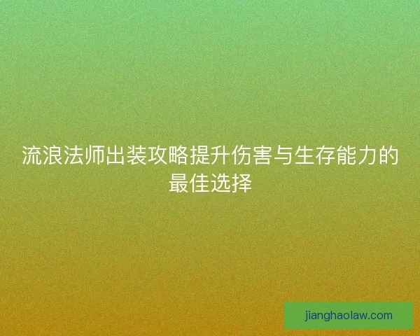 流浪法师出装攻略提升伤害与生存能力的最佳选择