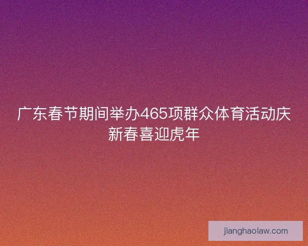 广东春节期间举办465项群众体育活动庆新春喜迎虎年